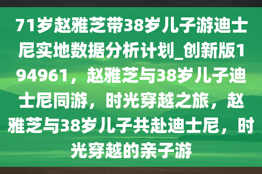 71岁赵雅芝带38岁儿子游迪士尼实地数据分析计划_创新版194961，赵雅芝与38岁儿子迪士尼同游，时光穿越之旅，赵雅芝与38岁儿子共赴迪士尼，时光穿越的亲子游