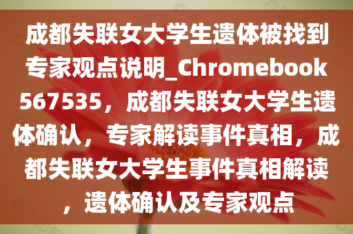 成都失联女大学生遗体被找到专家观点说明_Chromebook567535，成都失联女大学生遗体确认，专家解读事件真相，成都失联女大学生事件真相解读，遗体确认及专家观点