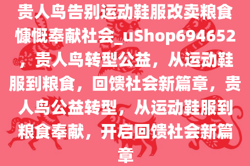 贵人鸟告别运动鞋服改卖粮食慷慨奉献社会_uShop694652，贵人鸟转型公益，从运动鞋服到粮食，回馈社会新篇章，贵人鸟公益转型，从运动鞋服到粮食奉献，开启回馈社会新篇章