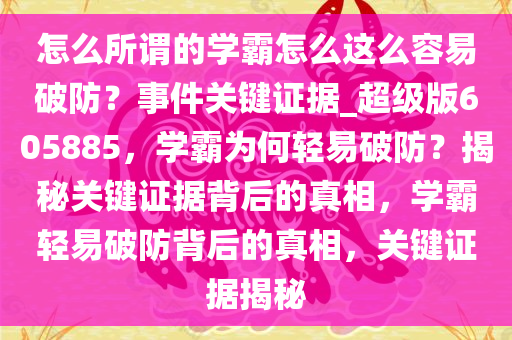 怎么所谓的学霸怎么这么容易破防？事件关键证据_超级版605885，学霸为何轻易破防？揭秘关键证据背后的真相，学霸轻易破防背后的真相，关键证据揭秘