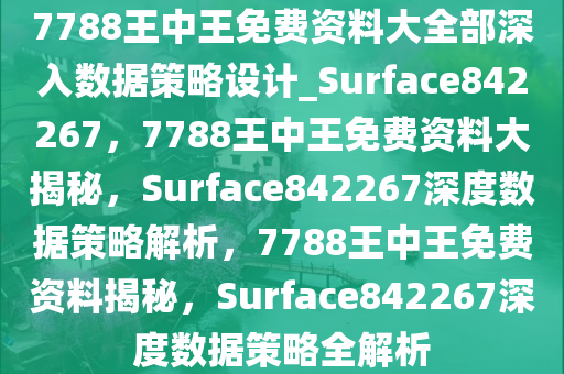 7788王中王免费资料大全部深入数据策略设计_Surface842267，7788王中王免费资料大揭秘，Surface842267深度数据策略解析，7788王中王免费资料揭秘，Surface842267深度数据策略全解析