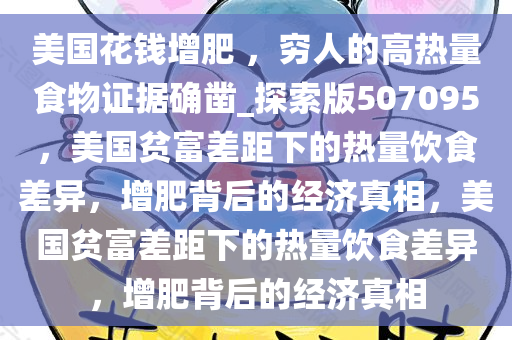 美国花钱增肥 ，穷人的高热量食物证据确凿_探索版507095，美国贫富差距下的热量饮食差异，增肥背后的经济真相，美国贫富差距下的热量饮食差异，增肥背后的经济真相