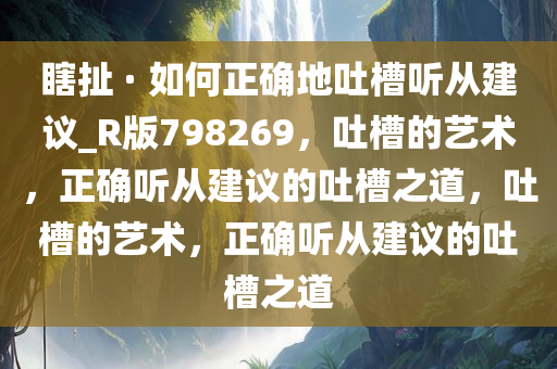 瞎扯 · 如何正确地吐槽听从建议_R版798269，吐槽的艺术，正确听从建议的吐槽之道，吐槽的艺术，正确听从建议的吐槽之道