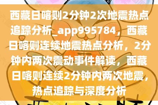 西藏日喀则2分钟2次地震热点追踪分析_app995784，西藏日喀则连续地震热点分析，2分钟内两次震动事件解读，西藏日喀则连续2分钟内两次地震，热点追踪与深度分析