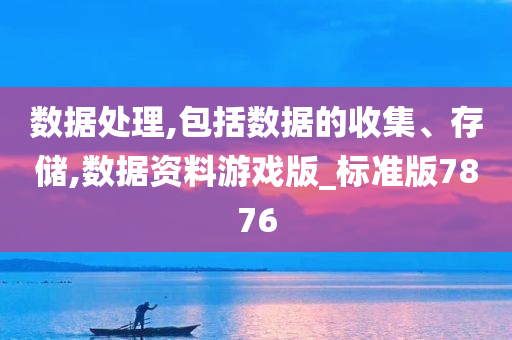 数据处理,包括数据的收集、存储,数据资料游戏版_标准版7876