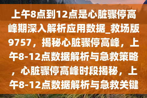 上午8点到12点是心脏骤停高峰期深入解析应用数据_救场版9757，揭秘心脏骤停高峰，上午8-12点数据解析与急救策略，心脏骤停高峰时段揭秘，上午8-12点数据解析与急救关键