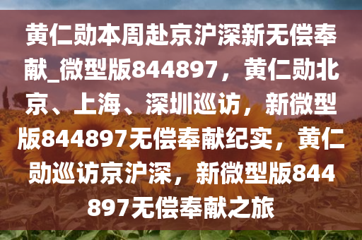 黄仁勋本周赴京沪深新无偿奉献_微型版844897，黄仁勋北京、上海、深圳巡访，新微型版844897无偿奉献纪实，黄仁勋巡访京沪深，新微型版844897无偿奉献之旅