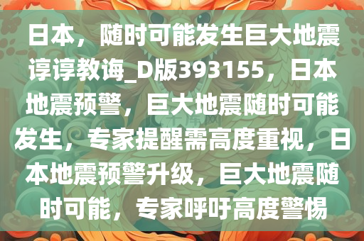 日本，随时可能发生巨大地震谆谆教诲_D版393155，日本地震预警，巨大地震随时可能发生，专家提醒需高度重视，日本地震预警升级，巨大地震随时可能，专家呼吁高度警惕