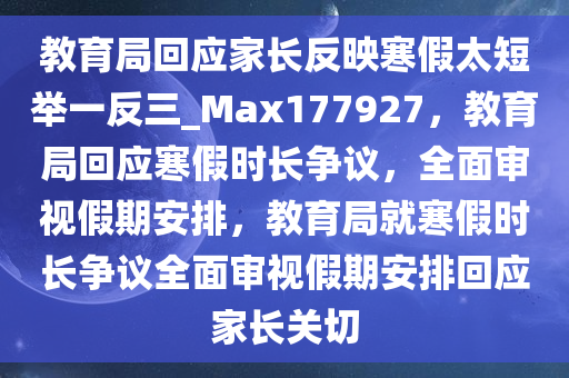 教育局回应家长反映寒假太短举一反三_Max177927，教育局回应寒假时长争议，全面审视假期安排，教育局就寒假时长争议全面审视假期安排回应家长关切