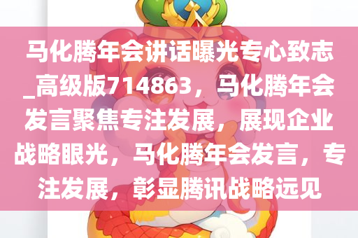 马化腾年会讲话曝光专心致志_高级版714863，马化腾年会发言聚焦专注发展，展现企业战略眼光，马化腾年会发言，专注发展，彰显腾讯战略远见