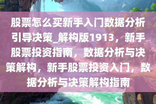 股票怎么买新手入门数据分析引导决策_解构版1913，新手股票投资指南，数据分析与决策解构，新手股票投资入门，数据分析与决策解构指南