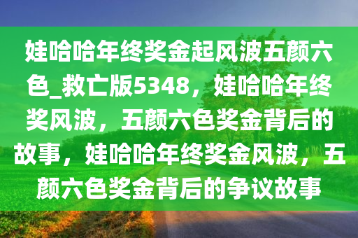 娃哈哈年终奖金起风波五颜六色_救亡版5348，娃哈哈年终奖风波，五颜六色奖金背后的故事，娃哈哈年终奖金风波，五颜六色奖金背后的争议故事