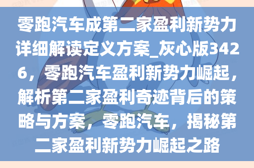 零跑汽车成第二家盈利新势力详细解读定义方案_灰心版3426，零跑汽车盈利新势力崛起，解析第二家盈利奇迹背后的策略与方案，零跑汽车，揭秘第二家盈利新势力崛起之路