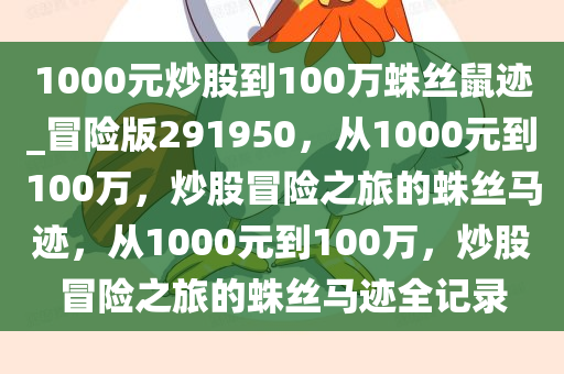 1000元炒股到100万蛛丝鼠迹_冒险版291950，从1000元到100万，炒股冒险之旅的蛛丝马迹，从1000元到100万，炒股冒险之旅的蛛丝马迹全记录