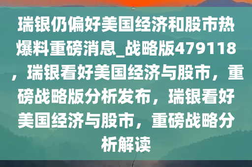 瑞银仍偏好美国经济和股市热爆料重磅消息_战略版479118，瑞银看好美国经济与股市，重磅战略版分析发布，瑞银看好美国经济与股市，重磅战略分析解读