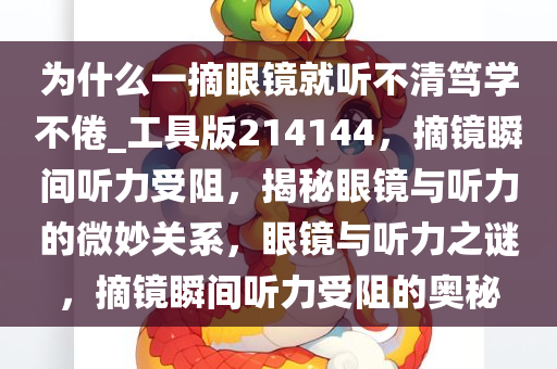 为什么一摘眼镜就听不清笃学不倦_工具版214144，摘镜瞬间听力受阻，揭秘眼镜与听力的微妙关系，眼镜与听力之谜，摘镜瞬间听力受阻的奥秘