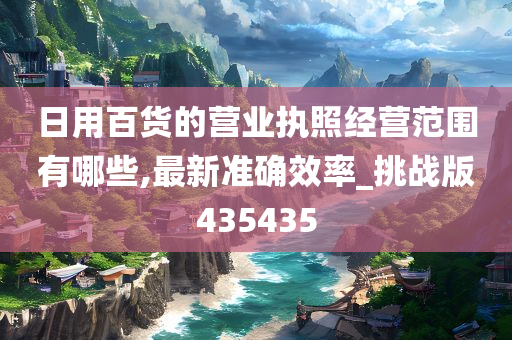 日用百货的营业执照经营范围有哪些,最新准确效率_挑战版435435