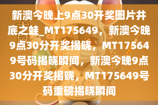 新澳今晚上9点30开奖图片井底之蛙_MT175649，新澳今晚9点30分开奖揭晓，MT175649号码揭晓瞬间，新澳今晚9点30分开奖揭晓，MT175649号码重磅揭晓瞬间