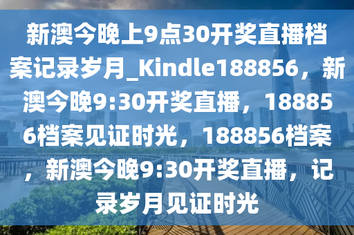 新澳今晚上9点30开奖直播档案记录岁月_Kindle188856，新澳今晚9:30开奖直播，188856档案见证时光，188856档案，新澳今晚9:30开奖直播，记录岁月见证时光