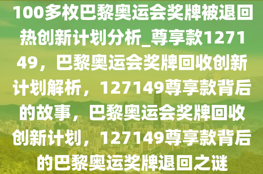 100多枚巴黎奥运会奖牌被退回热创新计划分析_尊享款127149，巴黎奥运会奖牌回收创新计划解析，127149尊享款背后的故事，巴黎奥运会奖牌回收创新计划，127149尊享款背后的巴黎奥运奖牌退回之谜