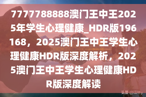 7777788888澳门王中王2025年学生心理健康_HDR版196168，2025澳门王中王学生心理健康HDR版深度解析，2025澳门王中王学生心理健康HDR版深度解读