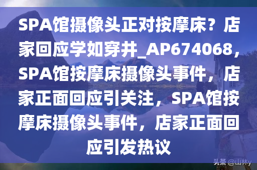 SPA馆摄像头正对按摩床？店家回应学如穿井_AP674068，SPA馆按摩床摄像头事件，店家正面回应引关注，SPA馆按摩床摄像头事件，店家正面回应引发热议