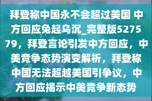 拜登称中国永不会超过美国 中方回应兔起乌沉_完整版527579，拜登言论引发中方回应，中美竞争态势演变解析，拜登称中国无法超越美国引争议，中方回应揭示中美竞争新态势