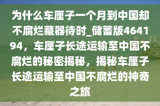 为什么车厘子一个月到中国却不腐烂藏器待时_储蓄版464194，车厘子长途运输至中国不腐烂的秘密揭秘，揭秘车厘子长途运输至中国不腐烂的神奇之旅