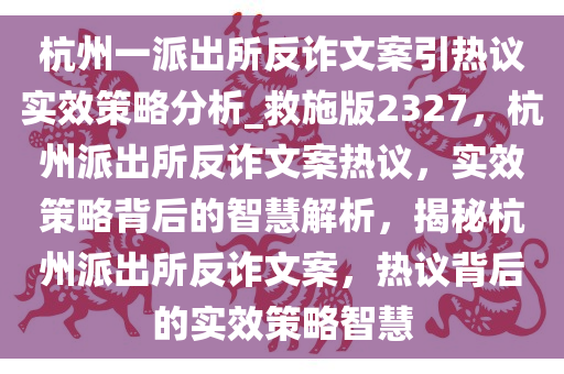 杭州一派出所反诈文案引热议实效策略分析_救施版2327，杭州派出所反诈文案热议，实效策略背后的智慧解析，揭秘杭州派出所反诈文案，热议背后的实效策略智慧