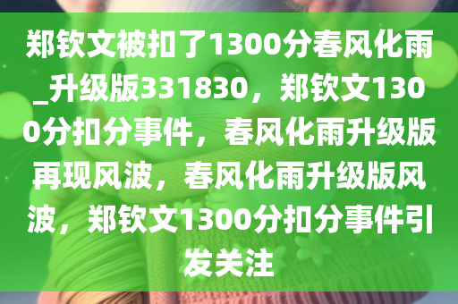 郑钦文被扣了1300分春风化雨_升级版331830，郑钦文1300分扣分事件，春风化雨升级版再现风波，春风化雨升级版风波，郑钦文1300分扣分事件引发关注