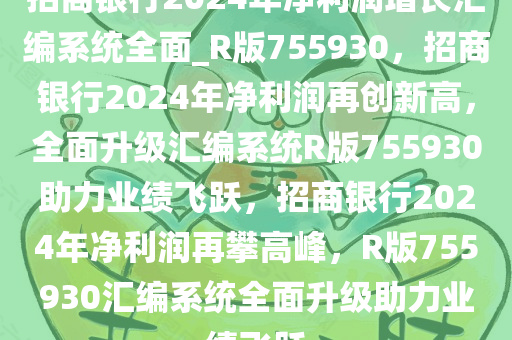 招商银行2024年净利润增长汇编系统全面_R版755930，招商银行2024年净利润再创新高，全面升级汇编系统R版755930助力业绩飞跃，招商银行2024年净利润再攀高峰，R版755930汇编系统全面升级助力业绩飞跃