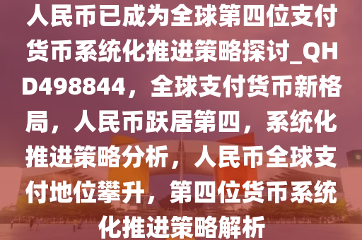 人民币已成为全球第四位支付货币系统化推进策略探讨_QHD498844，全球支付货币新格局，人民币跃居第四，系统化推进策略分析，人民币全球支付地位攀升，第四位货币系统化推进策略解析