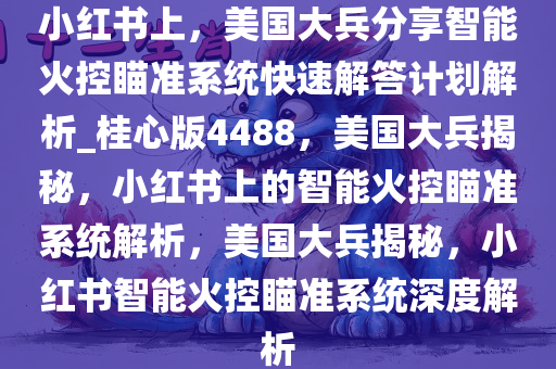 小红书上，美国大兵分享智能火控瞄准系统快速解答计划解析_桂心版4488，美国大兵揭秘，小红书上的智能火控瞄准系统解析，美国大兵揭秘，小红书智能火控瞄准系统深度解析