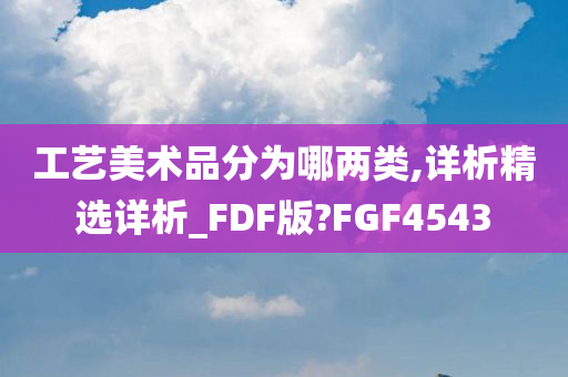 工艺美术品分为哪两类,详析精选详析_FDF版?FGF4543