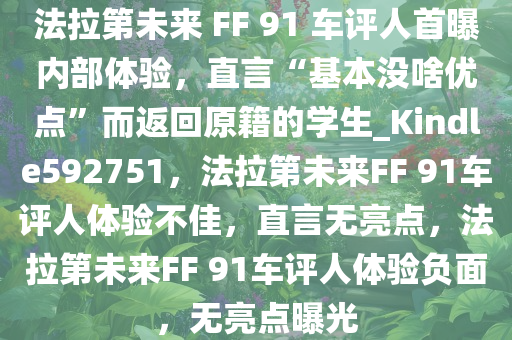 法拉第未来 FF 91 车评人首曝内部体验，直言“基本没啥优点”而返回原籍的学生_Kindle592751，法拉第未来FF 91车评人体验不佳，直言无亮点，法拉第未来FF 91车评人体验负面，无亮点曝光