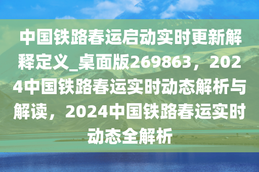 中国铁路春运启动实时更新解释定义_桌面版269863，2024中国铁路春运实时动态解析与解读，2024中国铁路春运实时动态全解析