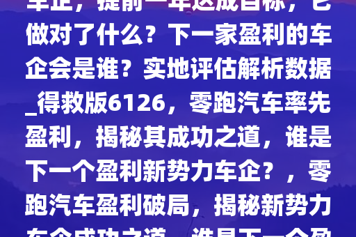 零跑汽车成第二家盈利新势力车企，提前一年达成目标，它做对了什么？下一家盈利的车企会是谁？实地评估解析数据_得救版6126，零跑汽车率先盈利，揭秘其成功之道，谁是下一个盈利新势力车企？，零跑汽车盈利破局，揭秘新势力车企成功之道，谁是下一个盈利者？