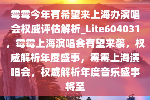 霉霉今年有希望来上海办演唱会权威评估解析_Lite604031，霉霉上海演唱会有望来袭，权威解析年度盛事，霉霉上海演唱会，权威解析年度音乐盛事将至