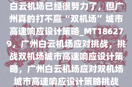 白云机场已经很努力了，但广州真的打不赢“双机场”城市高速响应设计策略_MT186279，广州白云机场应对挑战，挑战双机场城市高速响应设计策略，广州白云机场应对双机场城市高速响应设计策略挑战