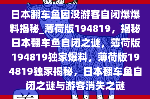 日本翻车鱼因没游客自闭爆爆料揭秘_薄荷版194819，揭秘日本翻车鱼自闭之谜，薄荷版194819独家爆料，薄荷版194819独家揭秘，日本翻车鱼自闭之谜与游客消失之谜