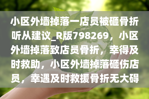 小区外墙掉落一店员被砸骨折听从建议_R版798269，小区外墙掉落致店员骨折，幸得及时救助，小区外墙掉落砸伤店员，幸遇及时救援骨折无大碍