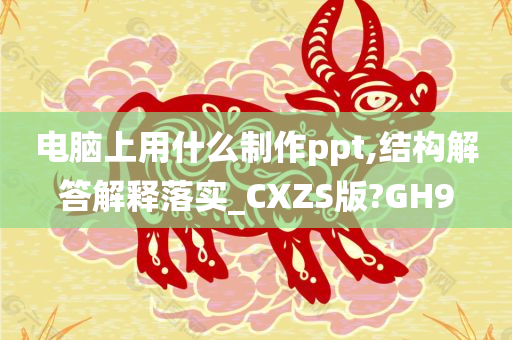 电脑上用什么制作ppt,结构解答解释落实_CXZS版?GH9