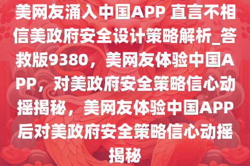 美网友涌入中国APP 直言不相信美政府安全设计策略解析_答救版9380，美网友体验中国APP，对美政府安全策略信心动摇揭秘，美网友体验中国APP后对美政府安全策略信心动摇揭秘