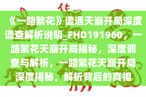 《一路繁花》遭遇天崩开局深度调查解析说明_FHD191960，一路繁花天崩开局揭秘，深度调查与解析，一路繁花天崩开局深度揭秘，解析背后的真相