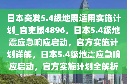 日本突发5.4级地震适用实施计划_官吏版4896，日本5.4级地震应急响应启动，官方实施计划详解，日本5.4级地震应急响应启动，官方实施计划全解析