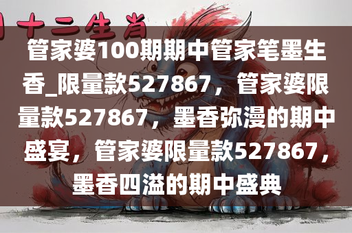 管家婆100期期中管家笔墨生香_限量款527867，管家婆限量款527867，墨香弥漫的期中盛宴，管家婆限量款527867，墨香四溢的期中盛典