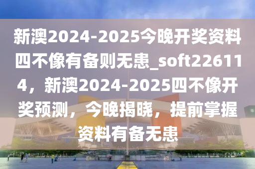 新澳2024-2025今晚开奖资料四不像有备则无患_soft226114，新澳2024-2025四不像开奖预测，今晚揭晓，提前掌握资料有备无患