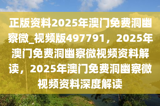 正版资料2025年澳门免费洞幽察微_视频版497791，2025年澳门免费洞幽察微视频资料解读，2025年澳门免费洞幽察微视频资料深度解读