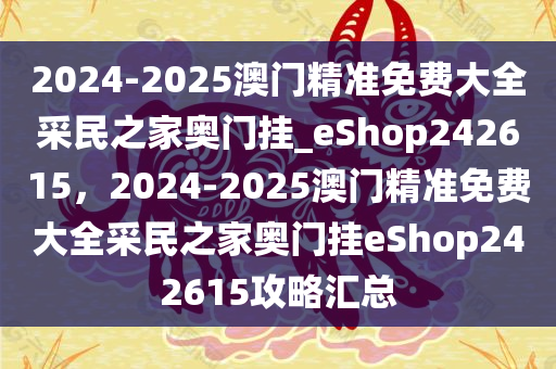 2024-2025澳门精准免费大全采民之家奥门挂_eShop242615，2024-2025澳门精准免费大全采民之家奥门挂eShop242615攻略汇总