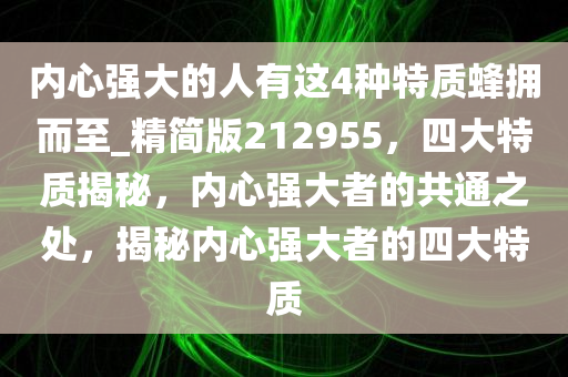 内心强大的人有这4种特质蜂拥而至_精简版212955，四大特质揭秘，内心强大者的共通之处，揭秘内心强大者的四大特质